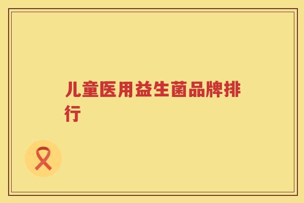 儿童医用益生菌品牌排行