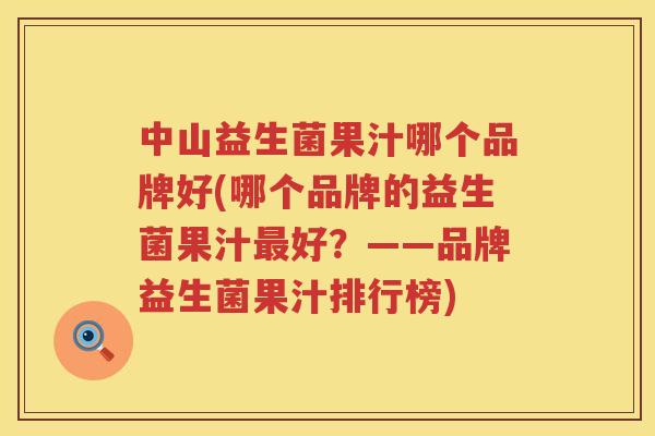 中山益生菌果汁哪个品牌好(哪个品牌的益生菌果汁最好？——品牌益生菌果汁排行榜)