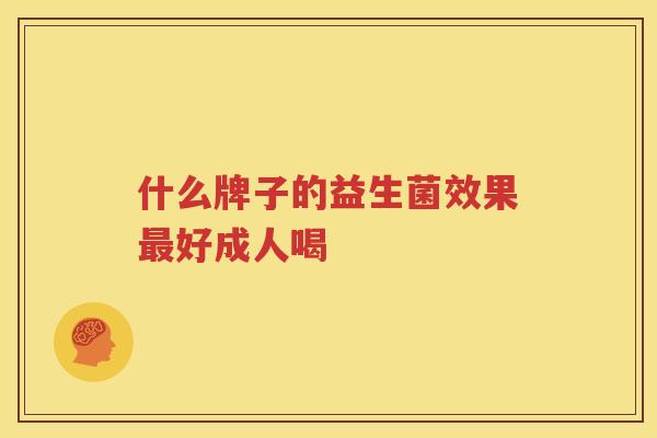 什么牌子的益生菌效果最好成人喝