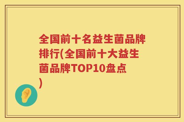 全国前十名益生菌品牌排行(全国前十大益生菌品牌TOP10盘点)