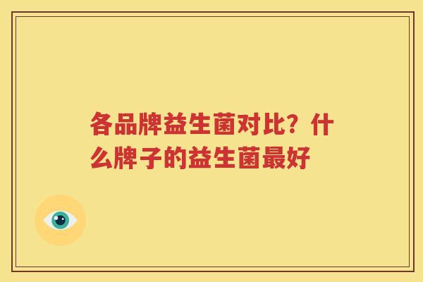 各品牌益生菌对比？什么牌子的益生菌最好