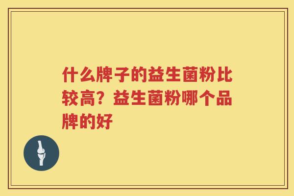 什么牌子的益生菌粉比较高？益生菌粉哪个品牌的好