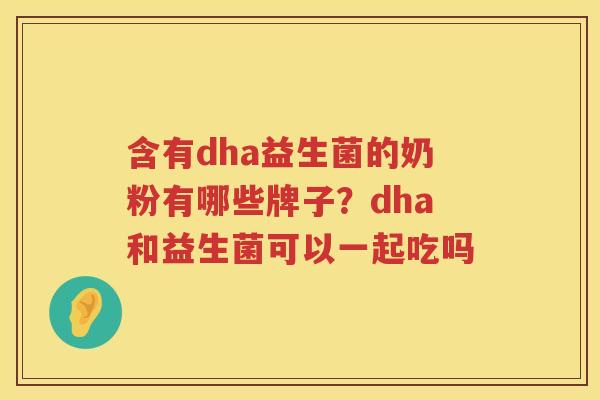 含有dha益生菌的奶粉有哪些牌子？dha和益生菌可以一起吃吗