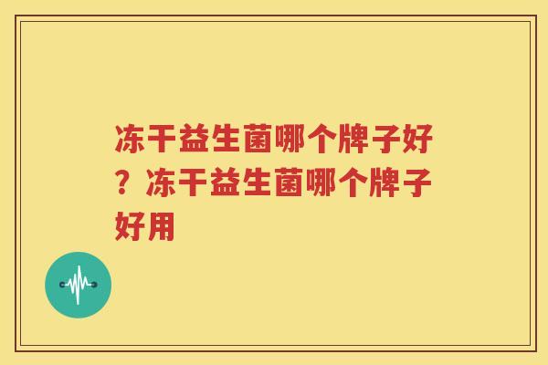 冻干益生菌哪个牌子好？冻干益生菌哪个牌子好用