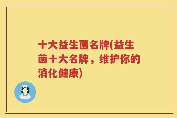 十大益生菌名牌(益生菌十大名牌，维护你的消化健康)