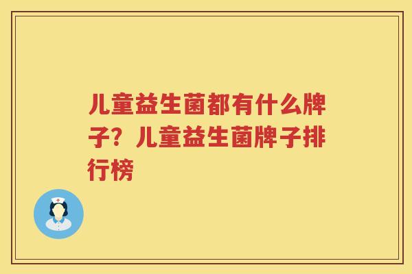 儿童益生菌都有什么牌子？儿童益生菌牌子排行榜