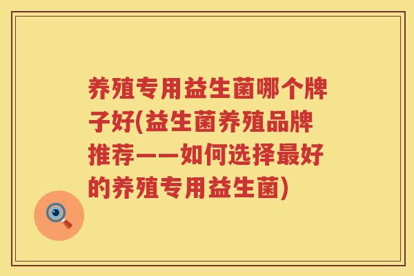 养殖专用益生菌哪个牌子好(益生菌养殖品牌推荐——如何选择最好的养殖专用益生菌)