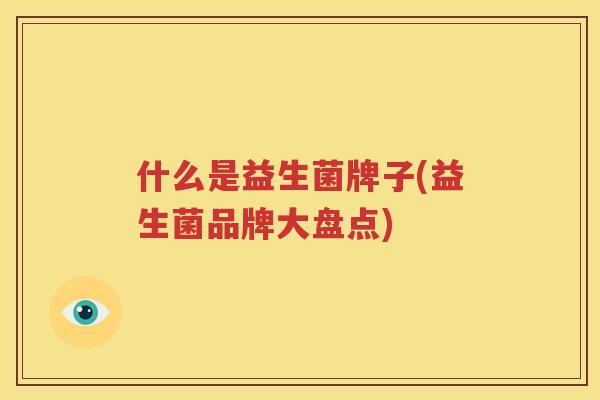 什么是益生菌牌子(益生菌品牌大盘点)