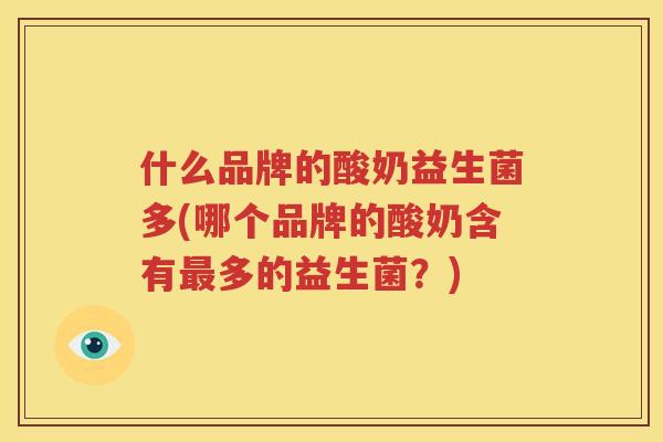 什么品牌的酸奶益生菌多(哪个品牌的酸奶含有最多的益生菌？)