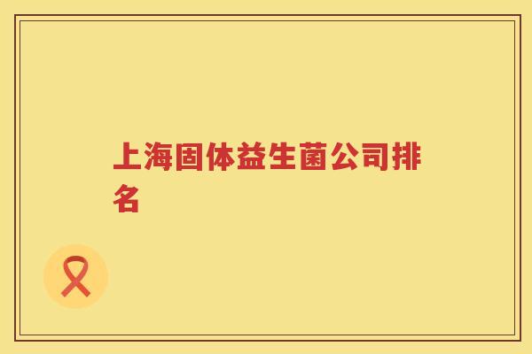 上海固体益生菌公司排名