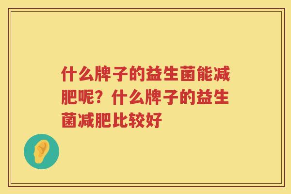 什么牌子的益生菌能减肥呢？什么牌子的益生菌减肥比较好