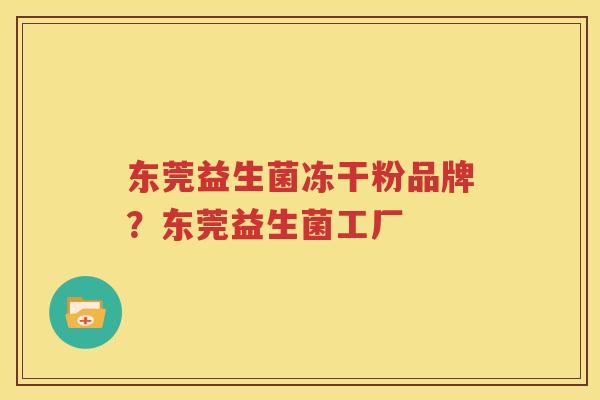 东莞益生菌冻干粉品牌？东莞益生菌工厂