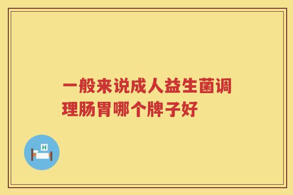 一般来说成人益生菌调理肠胃哪个牌子好