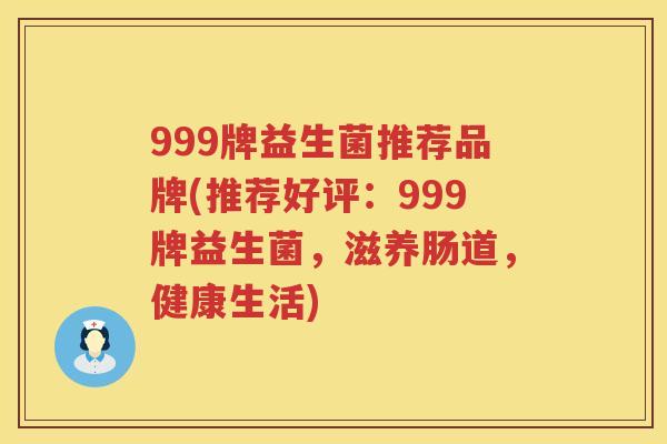 999牌益生菌推荐品牌(推荐好评：999牌益生菌，滋养肠道，健康生活)