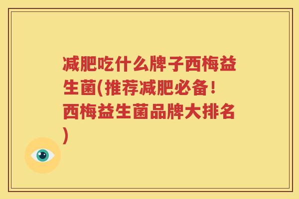 减肥吃什么牌子西梅益生菌(推荐减肥必备！西梅益生菌品牌大排名)