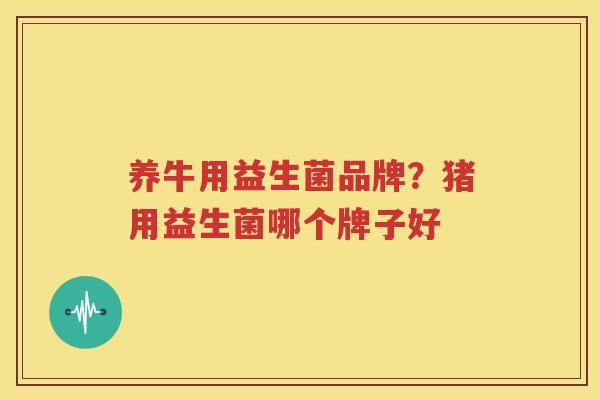 养牛用益生菌品牌？猪用益生菌哪个牌子好