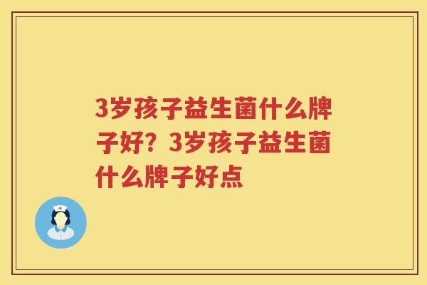 3岁孩子益生菌什么牌子好？3岁孩子益生菌什么牌子好点