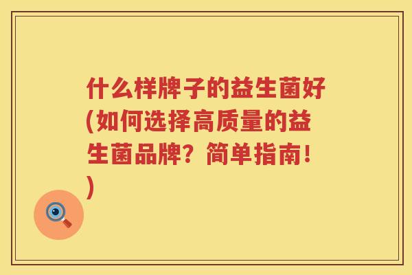什么样牌子的益生菌好(如何选择高质量的益生菌品牌？简单指南！)