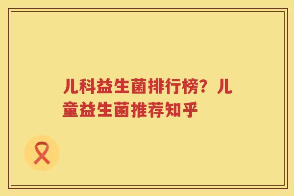 儿科益生菌排行榜？儿童益生菌推荐知乎