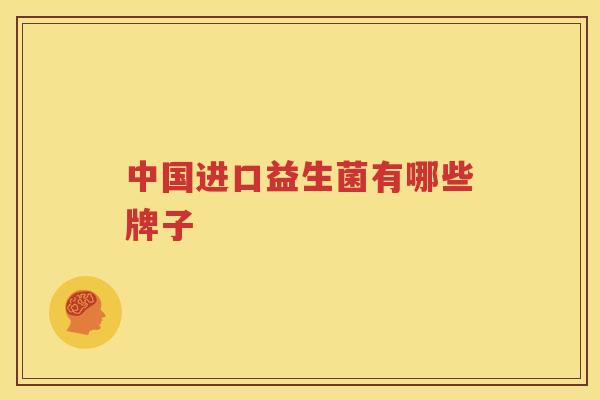 中国进口益生菌有哪些牌子