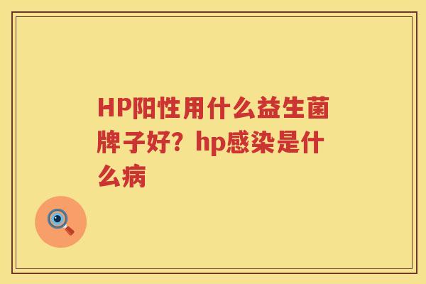 HP阳性用什么益生菌牌子好？hp感染是什么病