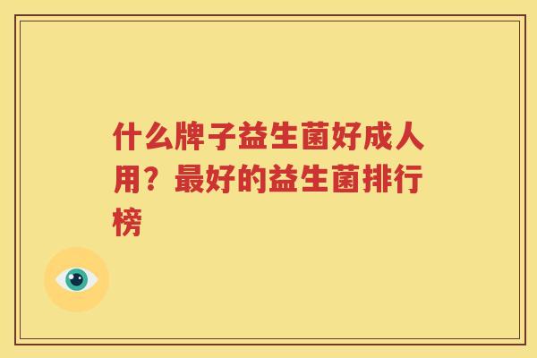 什么牌子益生菌好成人用？最好的益生菌排行榜