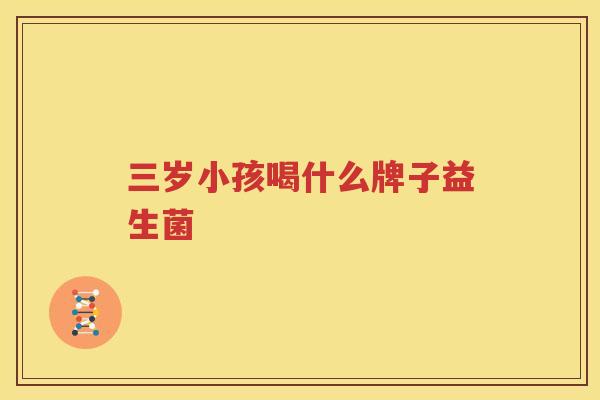 三岁小孩喝什么牌子益生菌