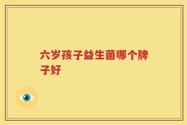 六岁孩子益生菌哪个牌子好