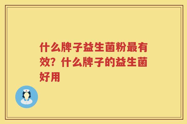 什么牌子益生菌粉最有效？什么牌子的益生菌好用