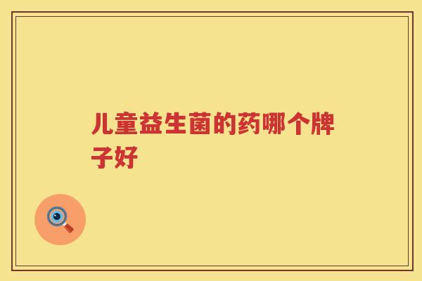 儿童益生菌的药哪个牌子好