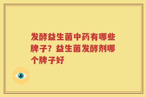 发酵益生菌中药有哪些牌子？益生菌发酵剂哪个牌子好