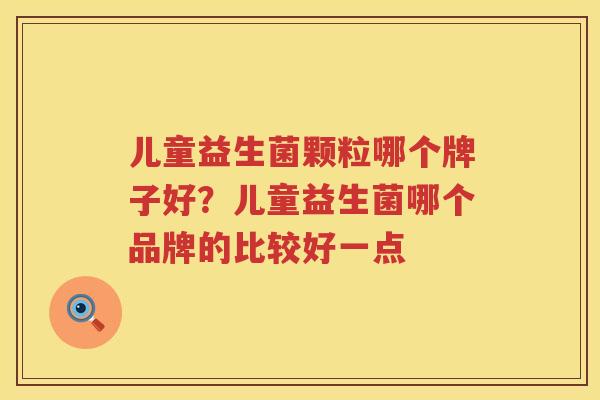 儿童益生菌颗粒哪个牌子好？儿童益生菌哪个品牌的比较好一点