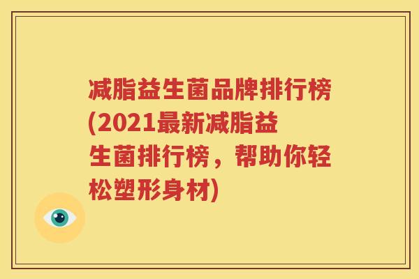 减脂益生菌品牌排行榜(2021最新减脂益生菌排行榜，帮助你轻松塑形身材)