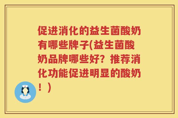 促进消化的益生菌酸奶有哪些牌子(益生菌酸奶品牌哪些好？推荐消化功能促进明显的酸奶！)