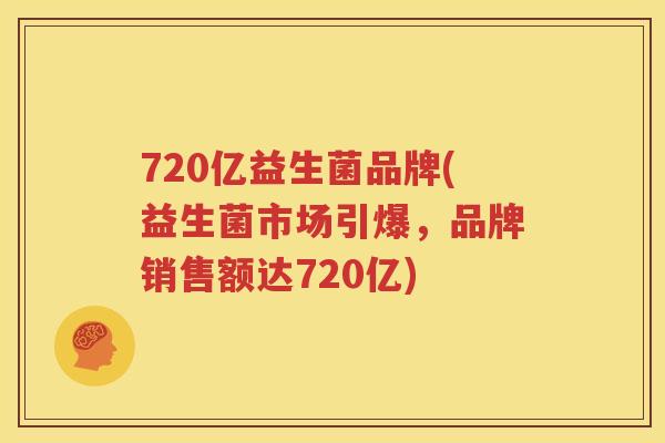 720亿益生菌品牌(益生菌市场引爆，品牌销售额达720亿)