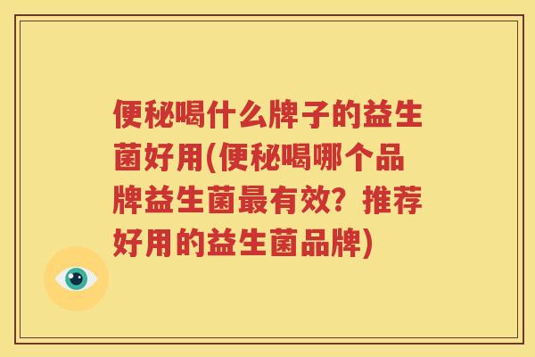 便秘喝什么牌子的益生菌好用(便秘喝哪个品牌益生菌最有效？推荐好用的益生菌品牌)