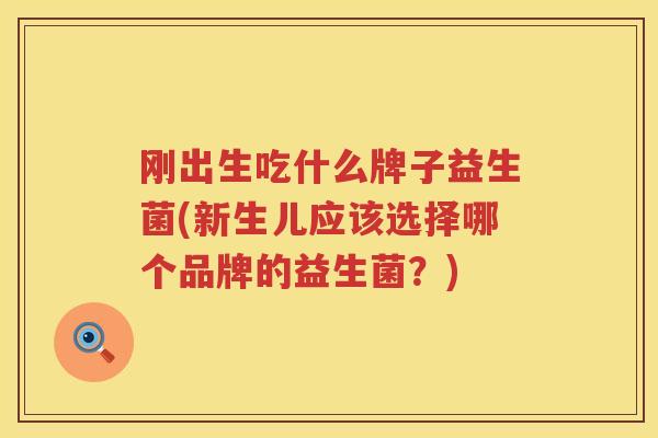 刚出生吃什么牌子益生菌(新生儿应该选择哪个品牌的益生菌？)