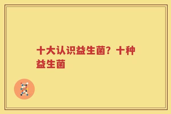 十大认识益生菌？十种益生菌
