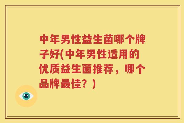 中年男性益生菌哪个牌子好(中年男性适用的优质益生菌推荐，哪个品牌最佳？)