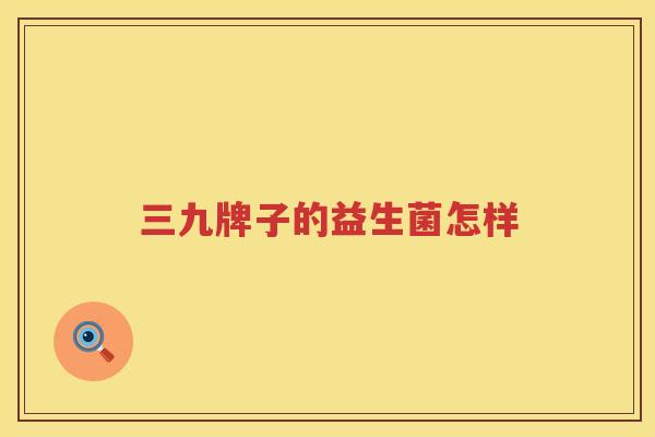 三九牌子的益生菌怎样