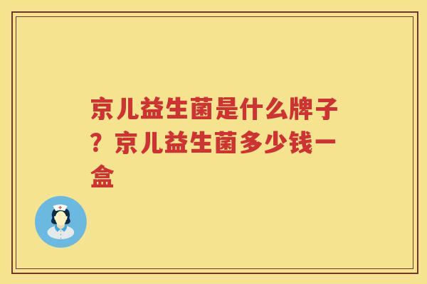 京儿益生菌是什么牌子？京儿益生菌多少钱一盒