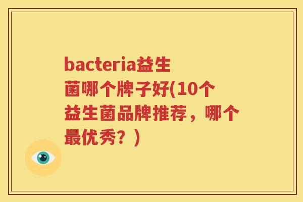 bacteria益生菌哪个牌子好(10个益生菌品牌推荐，哪个最优秀？)