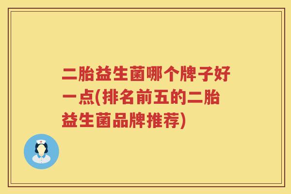 二胎益生菌哪个牌子好一点(排名前五的二胎益生菌品牌推荐)