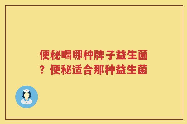 便秘喝哪种牌子益生菌？便秘适合那种益生菌