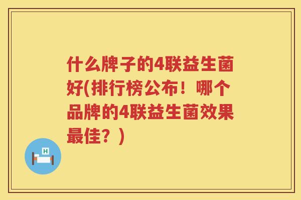 什么牌子的4联益生菌好(排行榜公布！哪个品牌的4联益生菌效果最佳？)