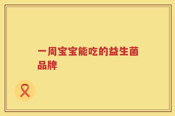 一周宝宝能吃的益生菌品牌