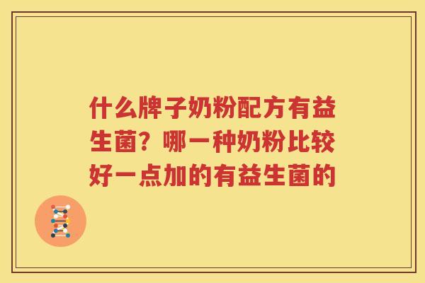 什么牌子奶粉配方有益生菌？哪一种奶粉比较好一点加的有益生菌的