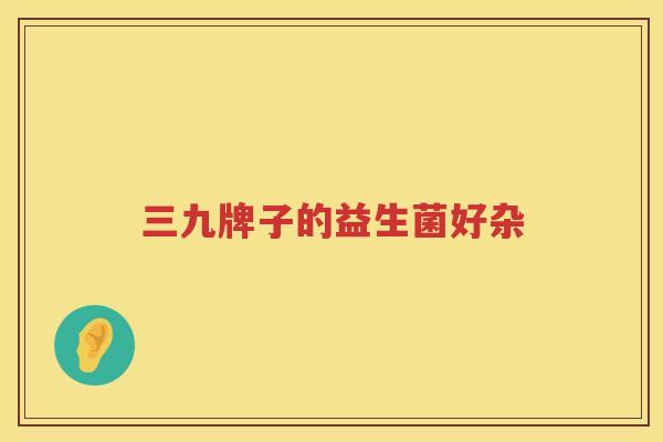 三九牌子的益生菌好杂