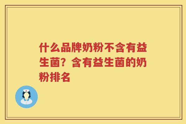 什么品牌奶粉不含有益生菌？含有益生菌的奶粉排名