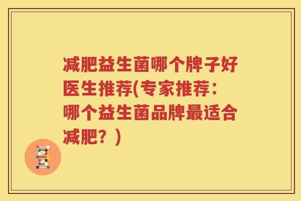 减肥益生菌哪个牌子好医生推荐(专家推荐：哪个益生菌品牌最适合减肥？)